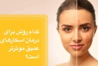 کدام روش برای درمان اسکارهای عمیق موثرتر است؟ بررسی تخصصی