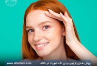 روش های از بین بردن لک صورت در خانه